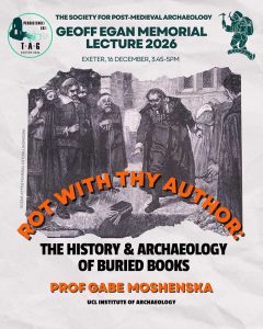 Poster advertising the Geoff Egan Memorial Lecture 2026. In background, an old engraving showing a man throwing a book into an open grave at a funeral. In foreground, text reading: Society for Post-Medieval Archaeology, Geoff Egan Memorial Lecture 2026; Exeter, 16 December, 3.45-5pm; Rot with thy author, the history and archaeology of buried books; Prof Gabe Moshenska, UCL Institute of Archaeology.